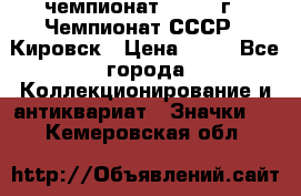 11.1) чемпионат : 1973 г - Чемпионат СССР - Кировск › Цена ­ 99 - Все города Коллекционирование и антиквариат » Значки   . Кемеровская обл.